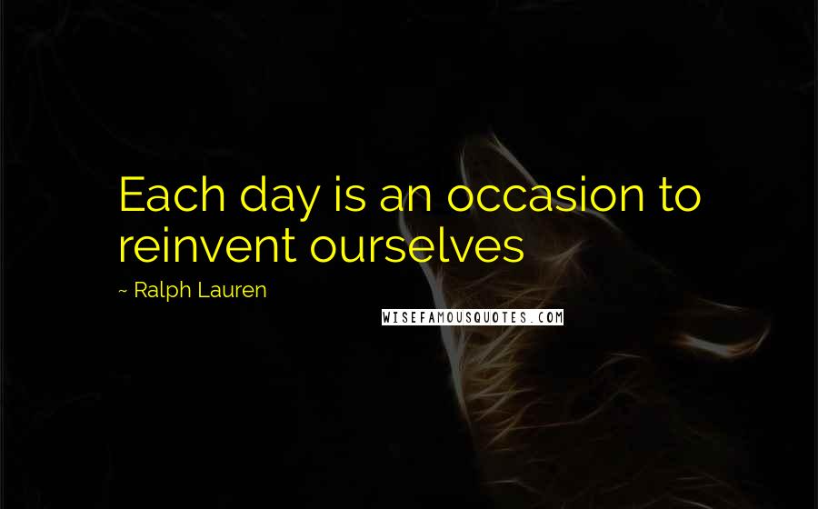 Ralph Lauren Quotes: Each day is an occasion to reinvent ourselves