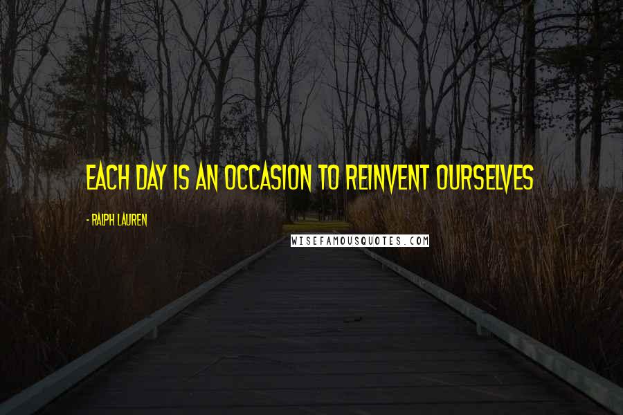 Ralph Lauren Quotes: Each day is an occasion to reinvent ourselves
