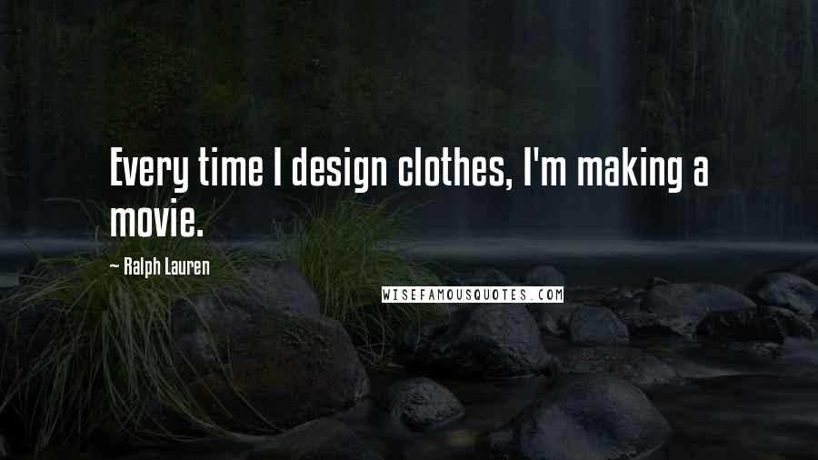 Ralph Lauren Quotes: Every time I design clothes, I'm making a movie.