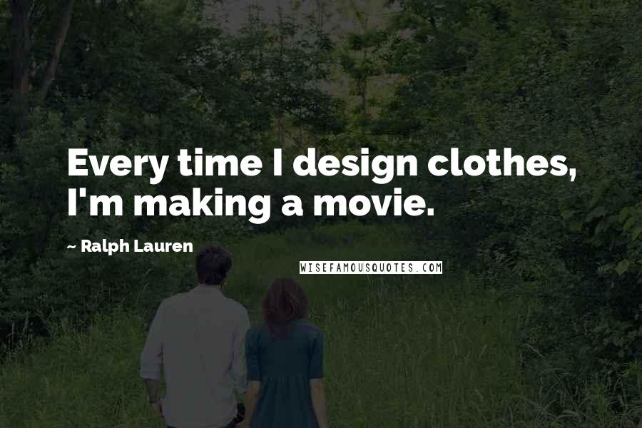 Ralph Lauren Quotes: Every time I design clothes, I'm making a movie.