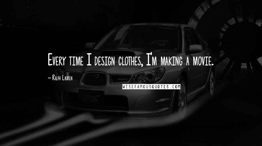 Ralph Lauren Quotes: Every time I design clothes, I'm making a movie.