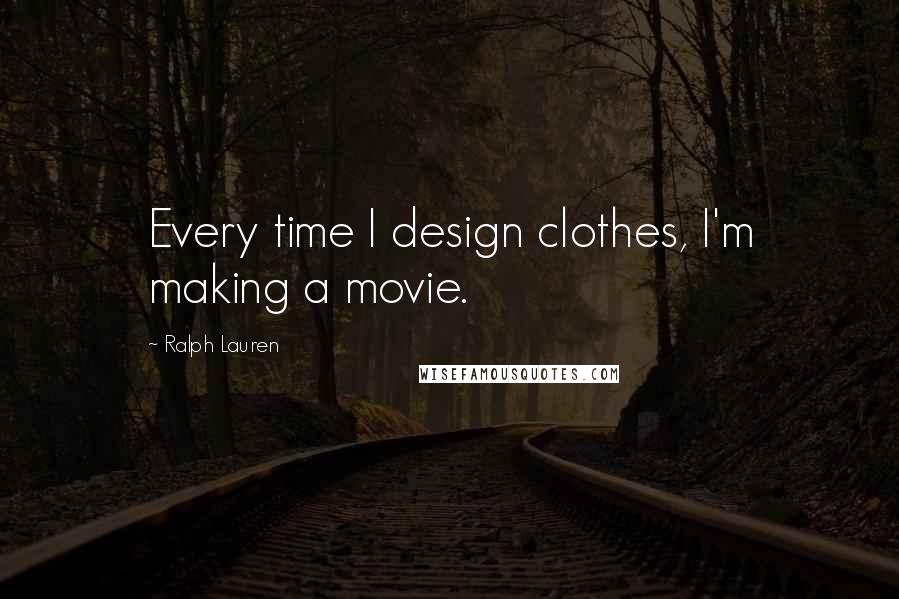 Ralph Lauren Quotes: Every time I design clothes, I'm making a movie.