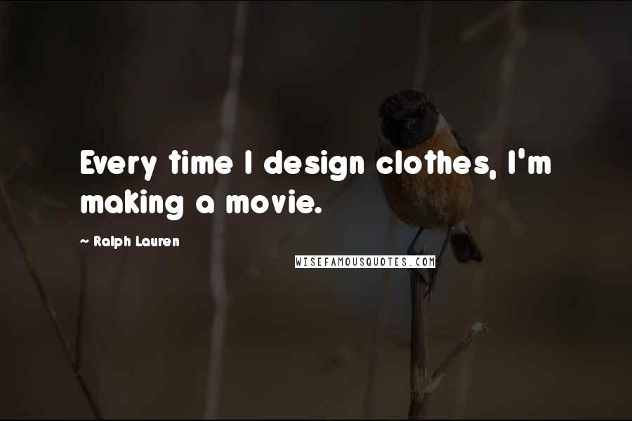 Ralph Lauren Quotes: Every time I design clothes, I'm making a movie.