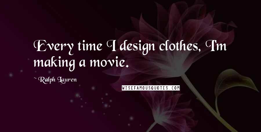 Ralph Lauren Quotes: Every time I design clothes, I'm making a movie.