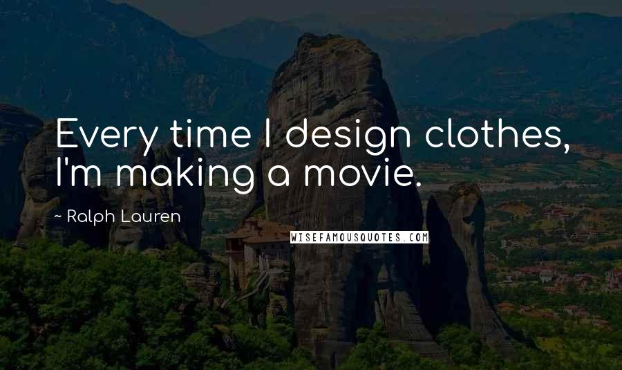 Ralph Lauren Quotes: Every time I design clothes, I'm making a movie.