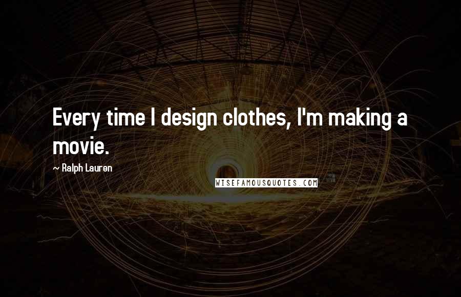 Ralph Lauren Quotes: Every time I design clothes, I'm making a movie.