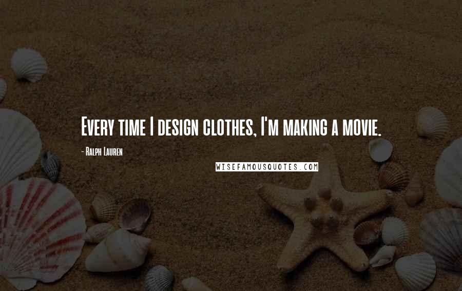 Ralph Lauren Quotes: Every time I design clothes, I'm making a movie.