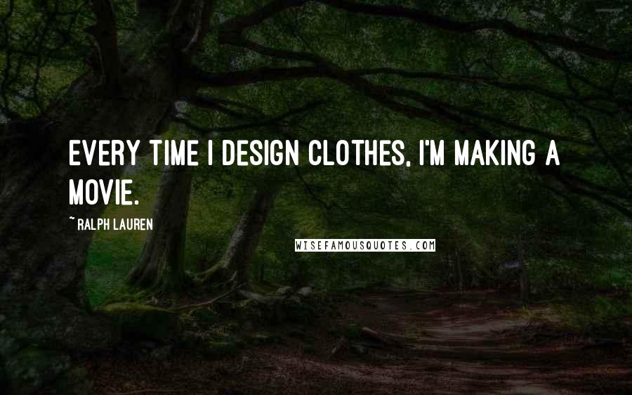 Ralph Lauren Quotes: Every time I design clothes, I'm making a movie.