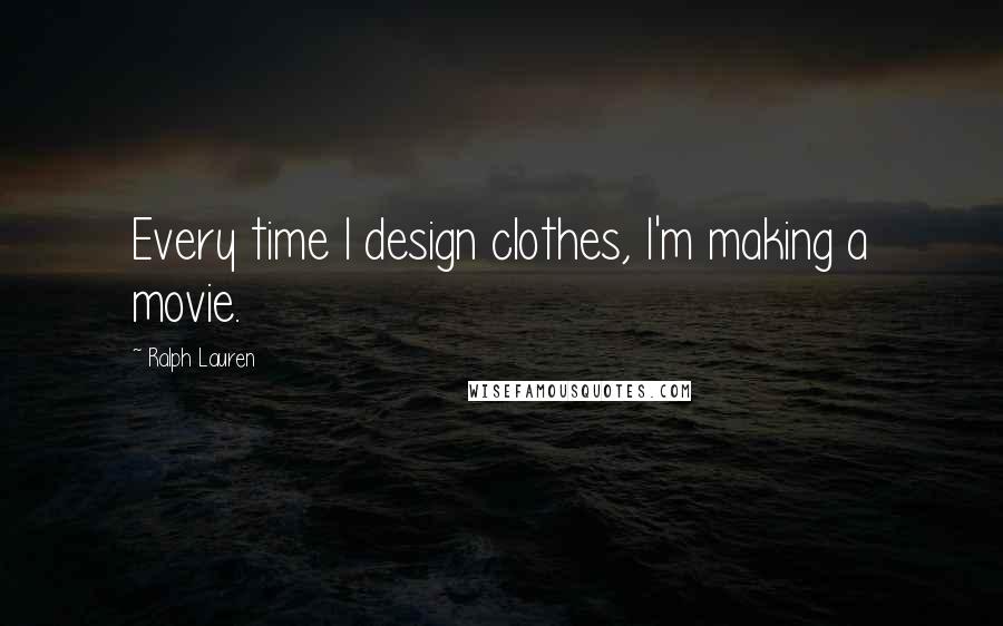 Ralph Lauren Quotes: Every time I design clothes, I'm making a movie.