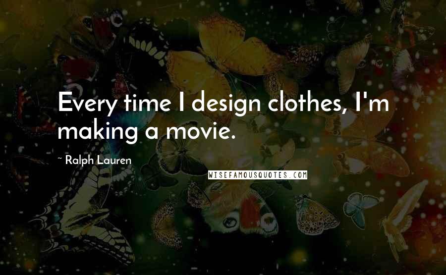 Ralph Lauren Quotes: Every time I design clothes, I'm making a movie.