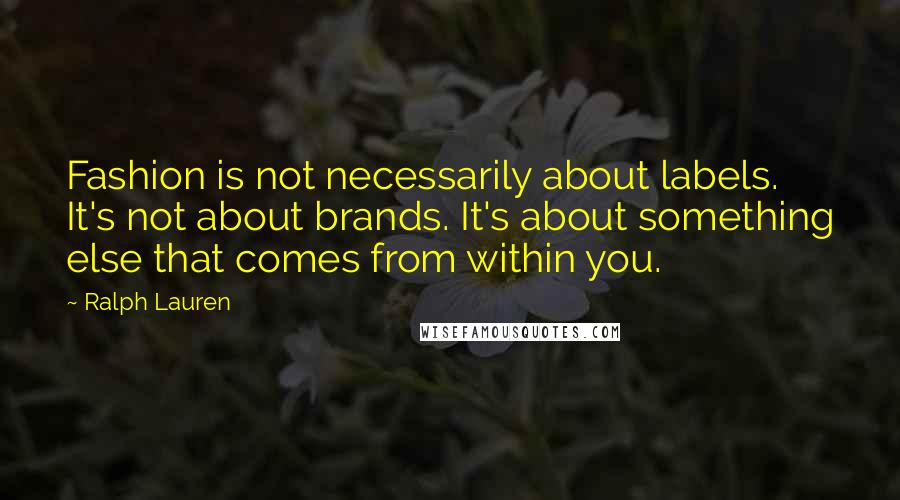 Ralph Lauren Quotes: Fashion is not necessarily about labels. It's not about brands. It's about something else that comes from within you.