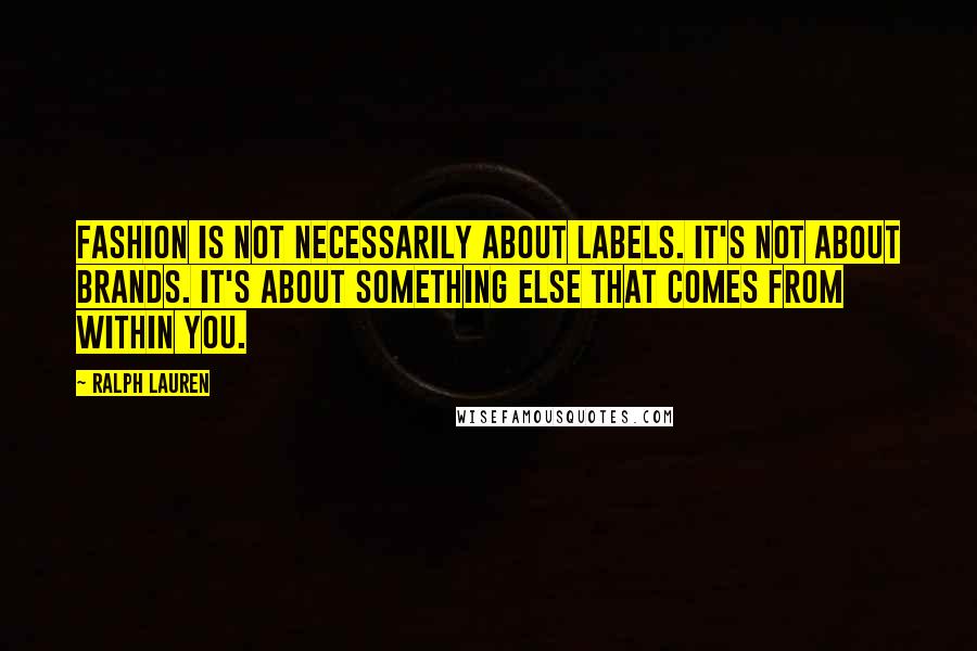 Ralph Lauren Quotes: Fashion is not necessarily about labels. It's not about brands. It's about something else that comes from within you.