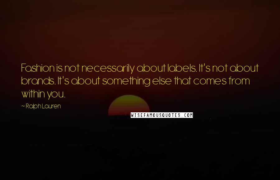 Ralph Lauren Quotes: Fashion is not necessarily about labels. It's not about brands. It's about something else that comes from within you.