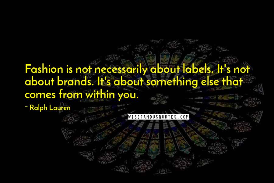 Ralph Lauren Quotes: Fashion is not necessarily about labels. It's not about brands. It's about something else that comes from within you.