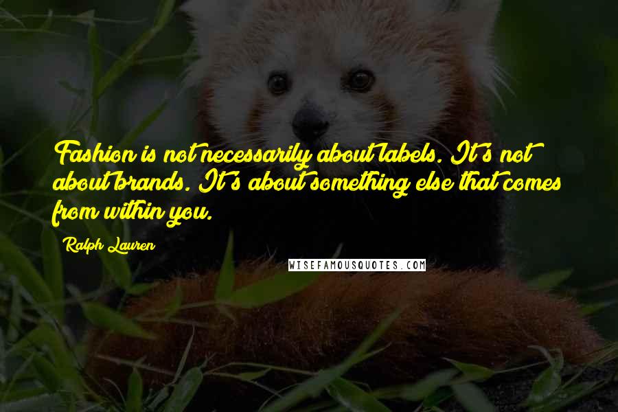 Ralph Lauren Quotes: Fashion is not necessarily about labels. It's not about brands. It's about something else that comes from within you.