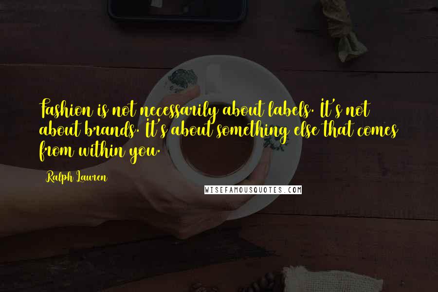 Ralph Lauren Quotes: Fashion is not necessarily about labels. It's not about brands. It's about something else that comes from within you.