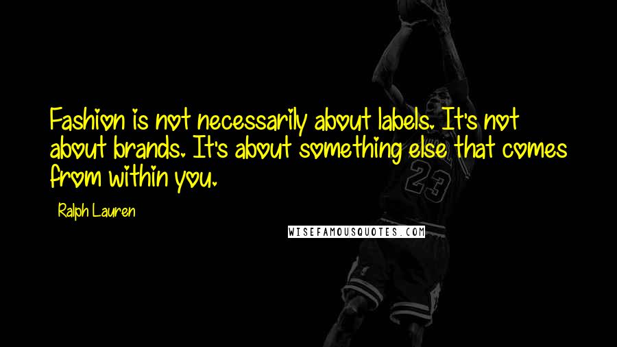 Ralph Lauren Quotes: Fashion is not necessarily about labels. It's not about brands. It's about something else that comes from within you.