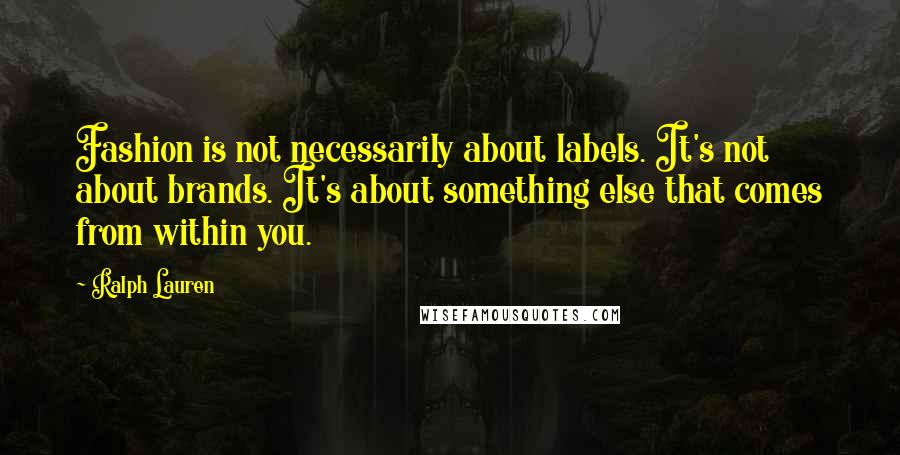 Ralph Lauren Quotes: Fashion is not necessarily about labels. It's not about brands. It's about something else that comes from within you.
