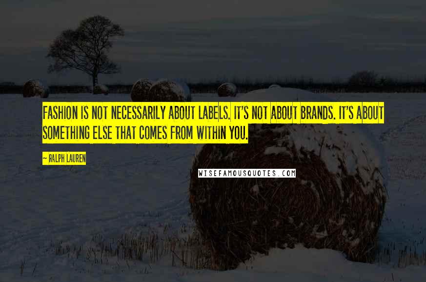 Ralph Lauren Quotes: Fashion is not necessarily about labels. It's not about brands. It's about something else that comes from within you.