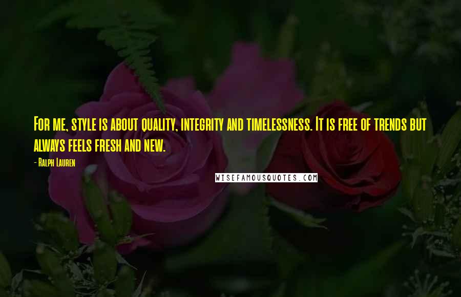 Ralph Lauren Quotes: For me, style is about quality, integrity and timelessness. It is free of trends but always feels fresh and new.