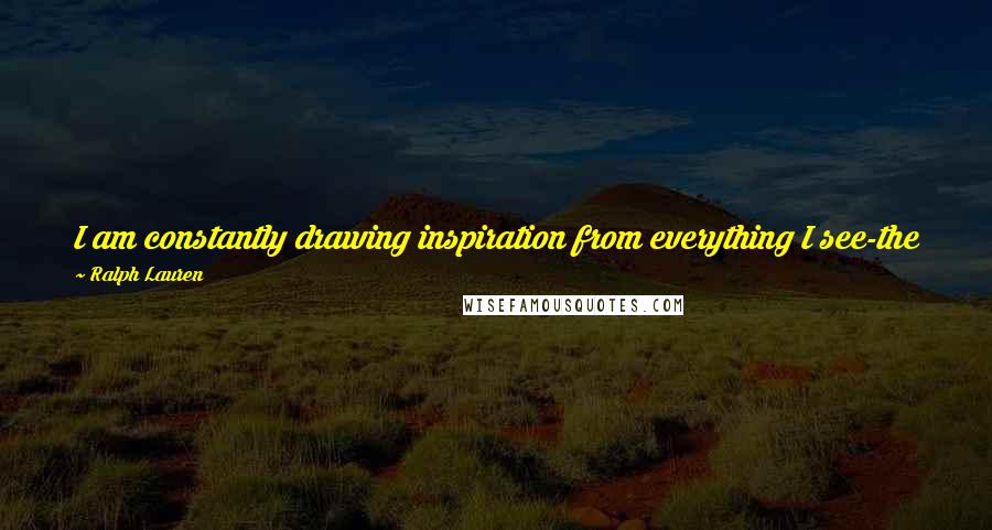 Ralph Lauren Quotes: I am constantly drawing inspiration from everything I see-the places I travel, the people I know and the movies I see.