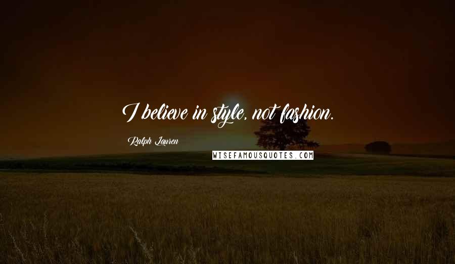 Ralph Lauren Quotes: I believe in style, not fashion.