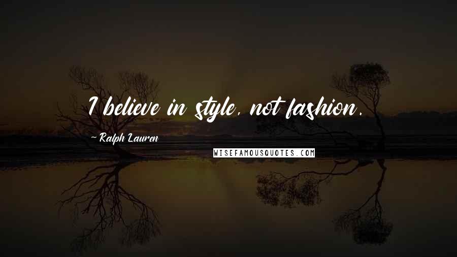 Ralph Lauren Quotes: I believe in style, not fashion.