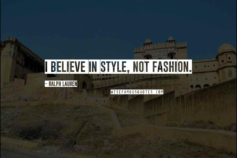 Ralph Lauren Quotes: I believe in style, not fashion.