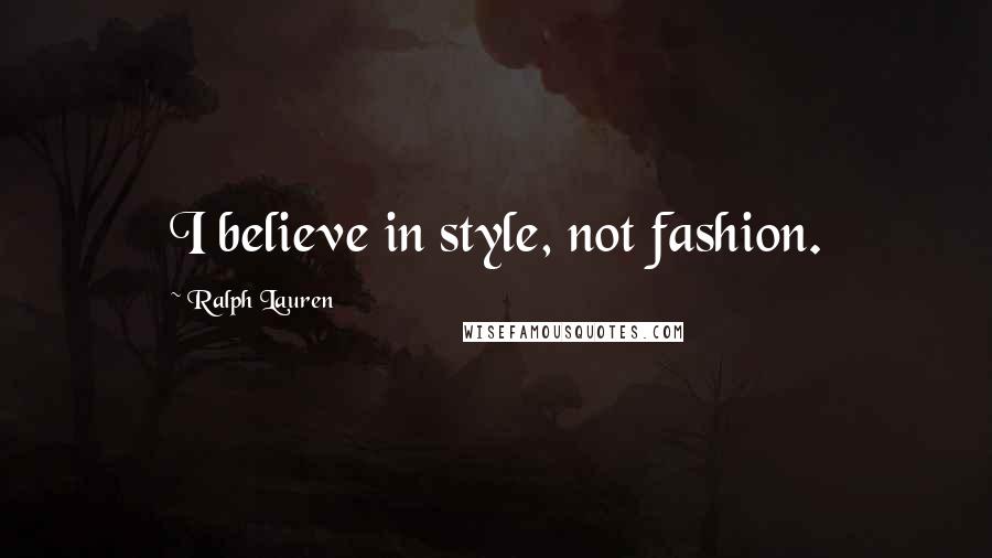 Ralph Lauren Quotes: I believe in style, not fashion.