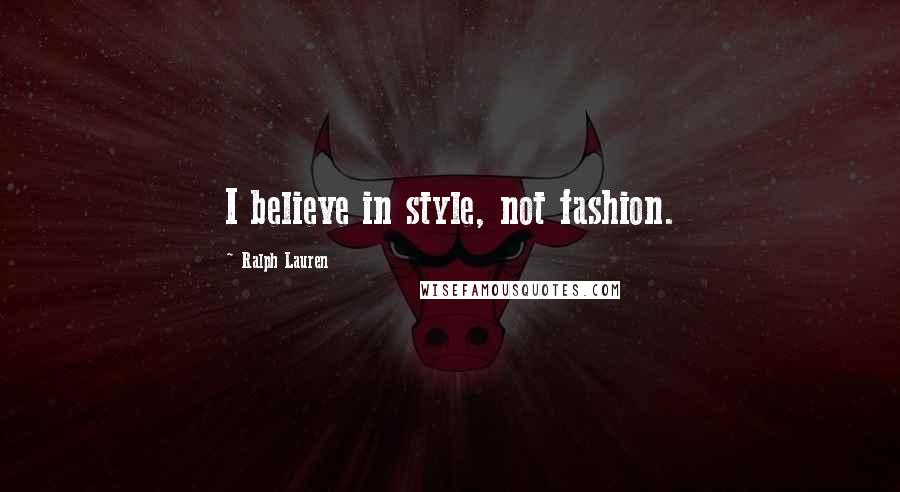 Ralph Lauren Quotes: I believe in style, not fashion.