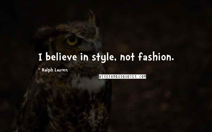 Ralph Lauren Quotes: I believe in style, not fashion.