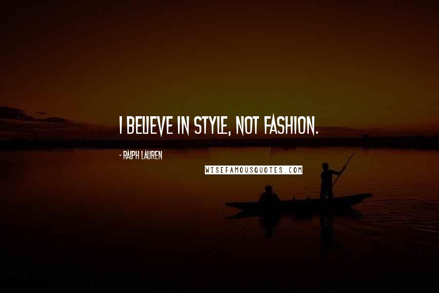 Ralph Lauren Quotes: I believe in style, not fashion.