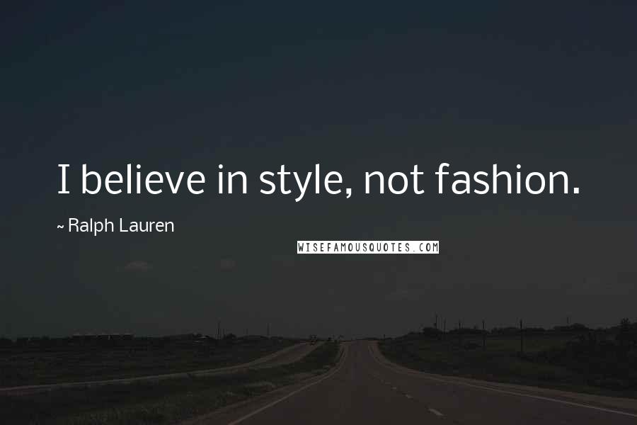 Ralph Lauren Quotes: I believe in style, not fashion.