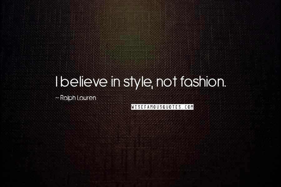 Ralph Lauren Quotes: I believe in style, not fashion.