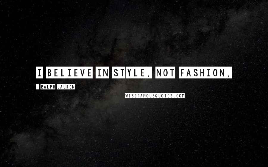 Ralph Lauren Quotes: I believe in style, not fashion.