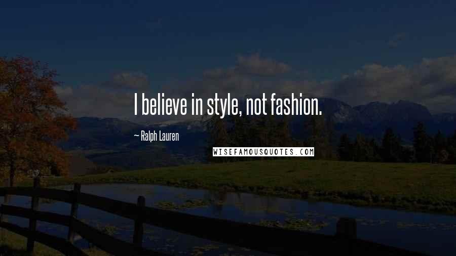 Ralph Lauren Quotes: I believe in style, not fashion.