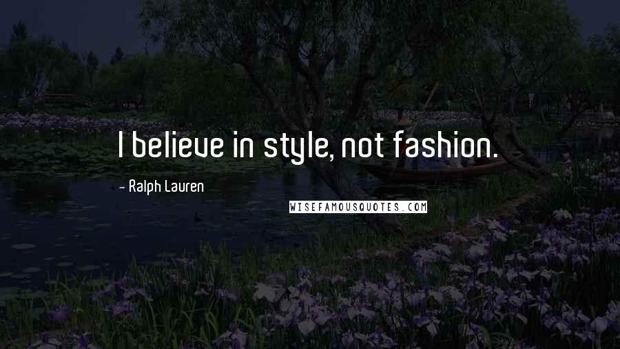 Ralph Lauren Quotes: I believe in style, not fashion.