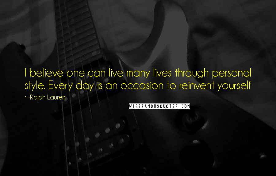 Ralph Lauren Quotes: I believe one can live many lives through personal style. Every day is an occasion to reinvent yourself