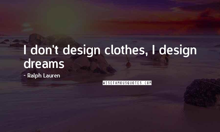 Ralph Lauren Quotes: I don't design clothes, I design dreams