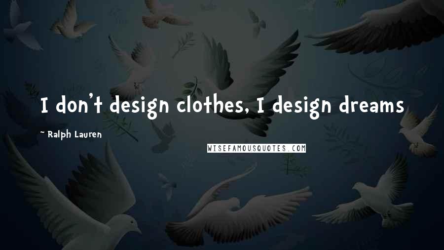 Ralph Lauren Quotes: I don't design clothes, I design dreams
