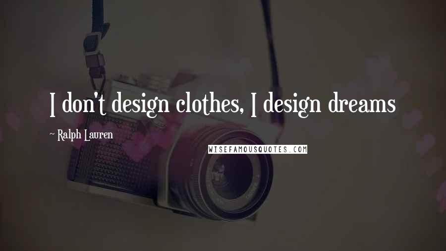 Ralph Lauren Quotes: I don't design clothes, I design dreams
