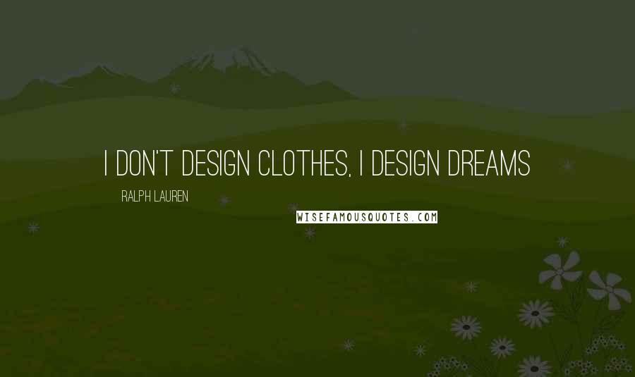 Ralph Lauren Quotes: I don't design clothes, I design dreams