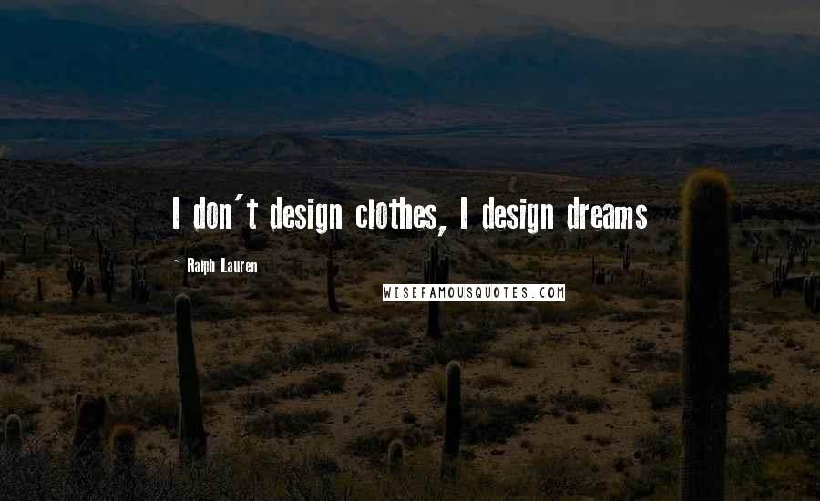 Ralph Lauren Quotes: I don't design clothes, I design dreams