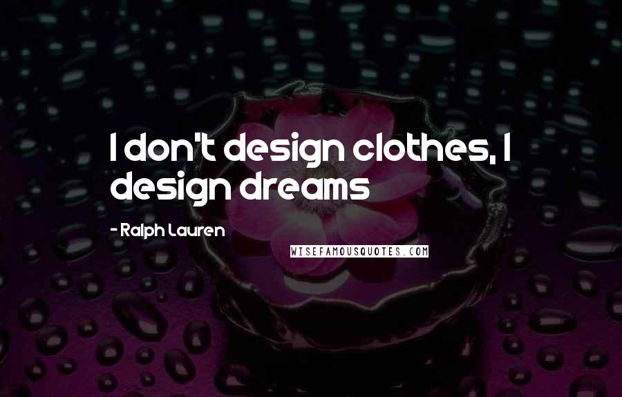 Ralph Lauren Quotes: I don't design clothes, I design dreams