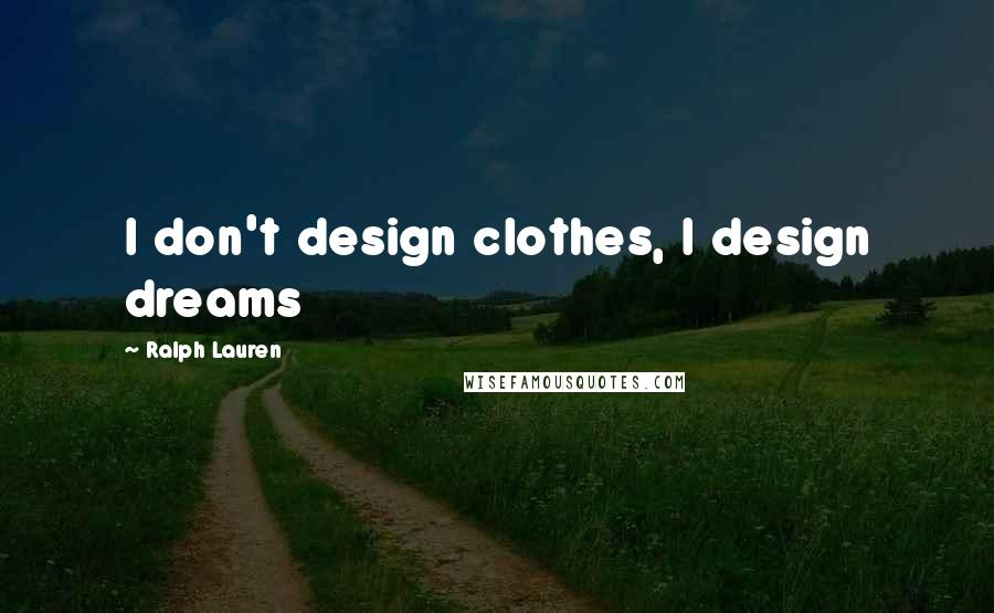 Ralph Lauren Quotes: I don't design clothes, I design dreams