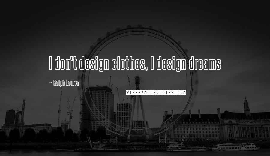 Ralph Lauren Quotes: I don't design clothes, I design dreams