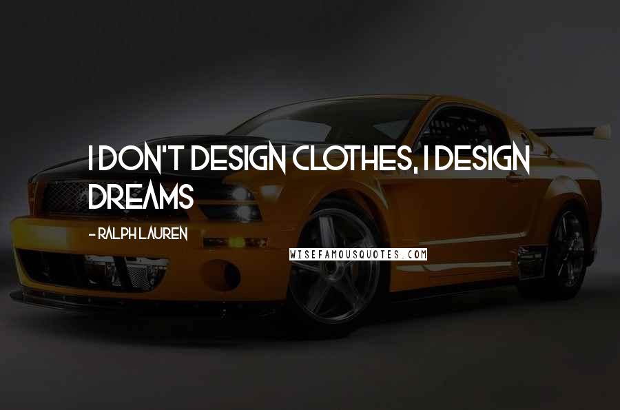 Ralph Lauren Quotes: I don't design clothes, I design dreams