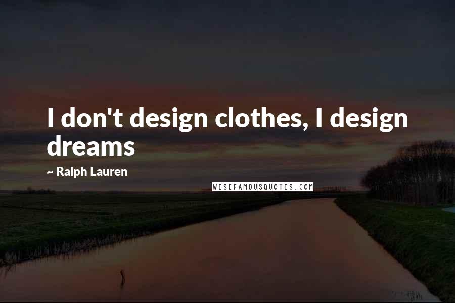 Ralph Lauren Quotes: I don't design clothes, I design dreams