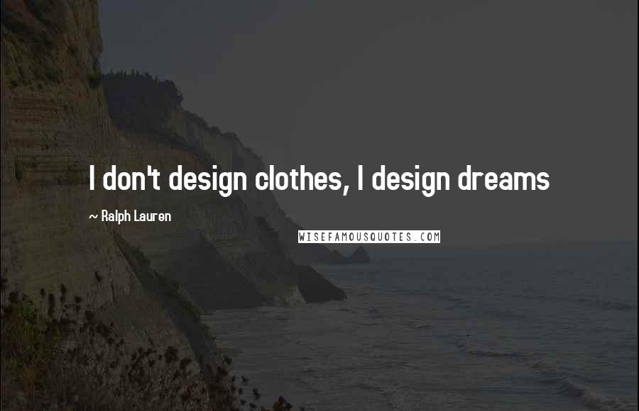 Ralph Lauren Quotes: I don't design clothes, I design dreams