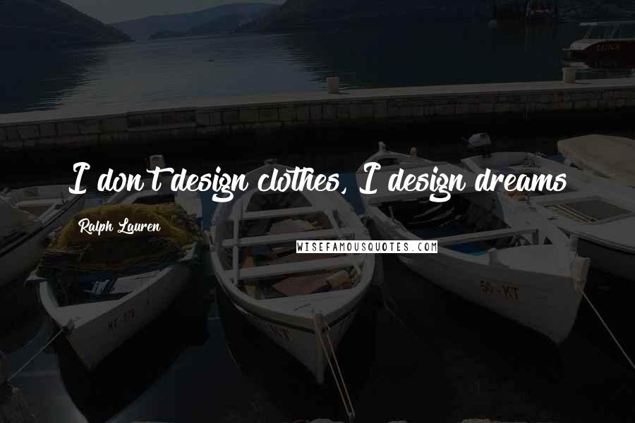 Ralph Lauren Quotes: I don't design clothes, I design dreams
